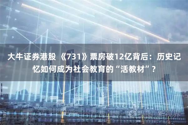 大牛证券港股 《731》票房破12亿背后：历史记忆如何成为社会教育的“活教材”？
