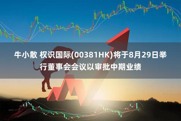 牛小散 权识国际(00381HK)将于8月29日举行董事会会议以审批中期业绩