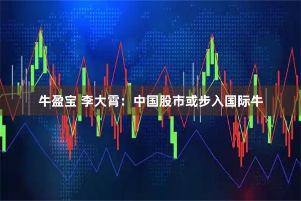牛盈宝 李大霄：中国股市或步入国际牛