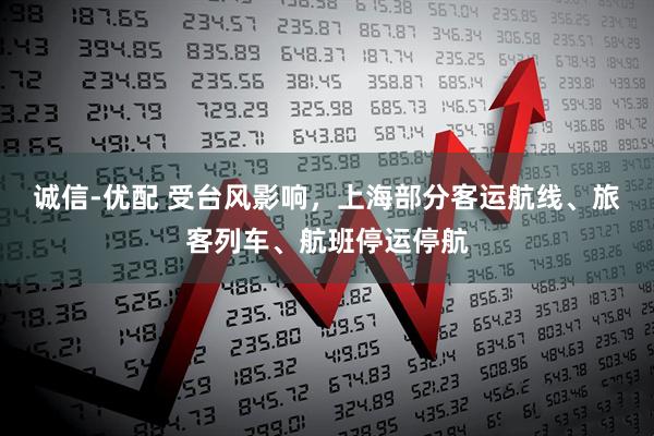 诚信-优配 受台风影响，上海部分客运航线、旅客列车、航班停运停航