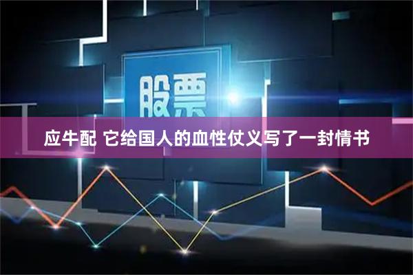 应牛配 它给国人的血性仗义写了一封情书