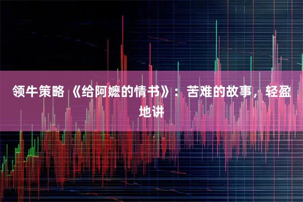 领牛策略 《给阿嬷的情书》：苦难的故事，轻盈地讲