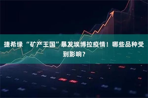 捷希缘 “矿产王国”暴发埃博拉疫情!哪些品种受到影响?