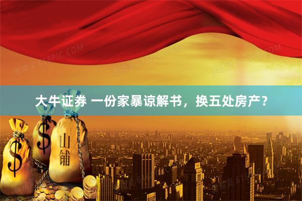 大牛证券 一份家暴谅解书,换五处房产?