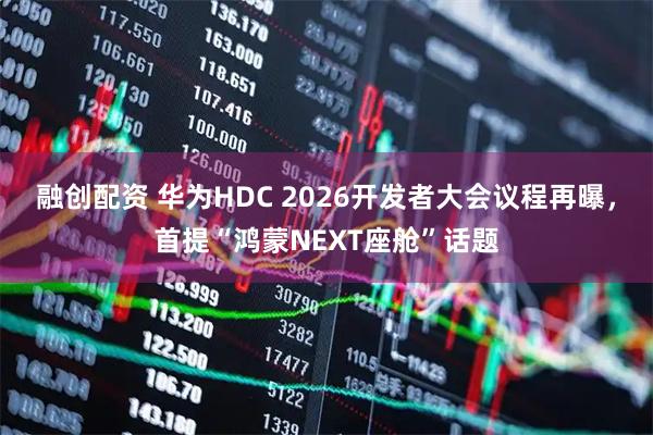 融创配资 华为HDC 2026开发者大会议程再曝，首提“鸿蒙NEXT座舱”话题