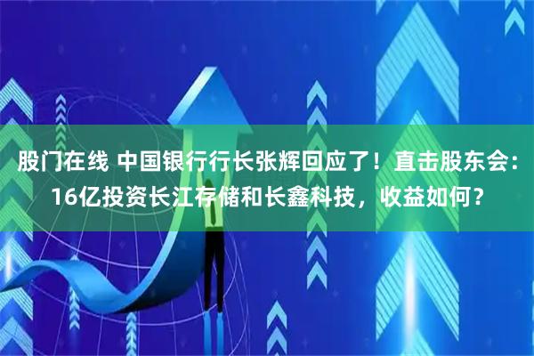 股门在线 中国银行行长张辉回应了！直击股东会：16亿投资长江存储和长鑫科技，收益如何？